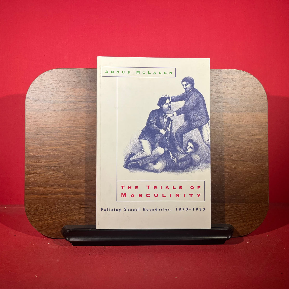 The Trials of Masculinity Policing Sexual Boundaries, 1870-1930