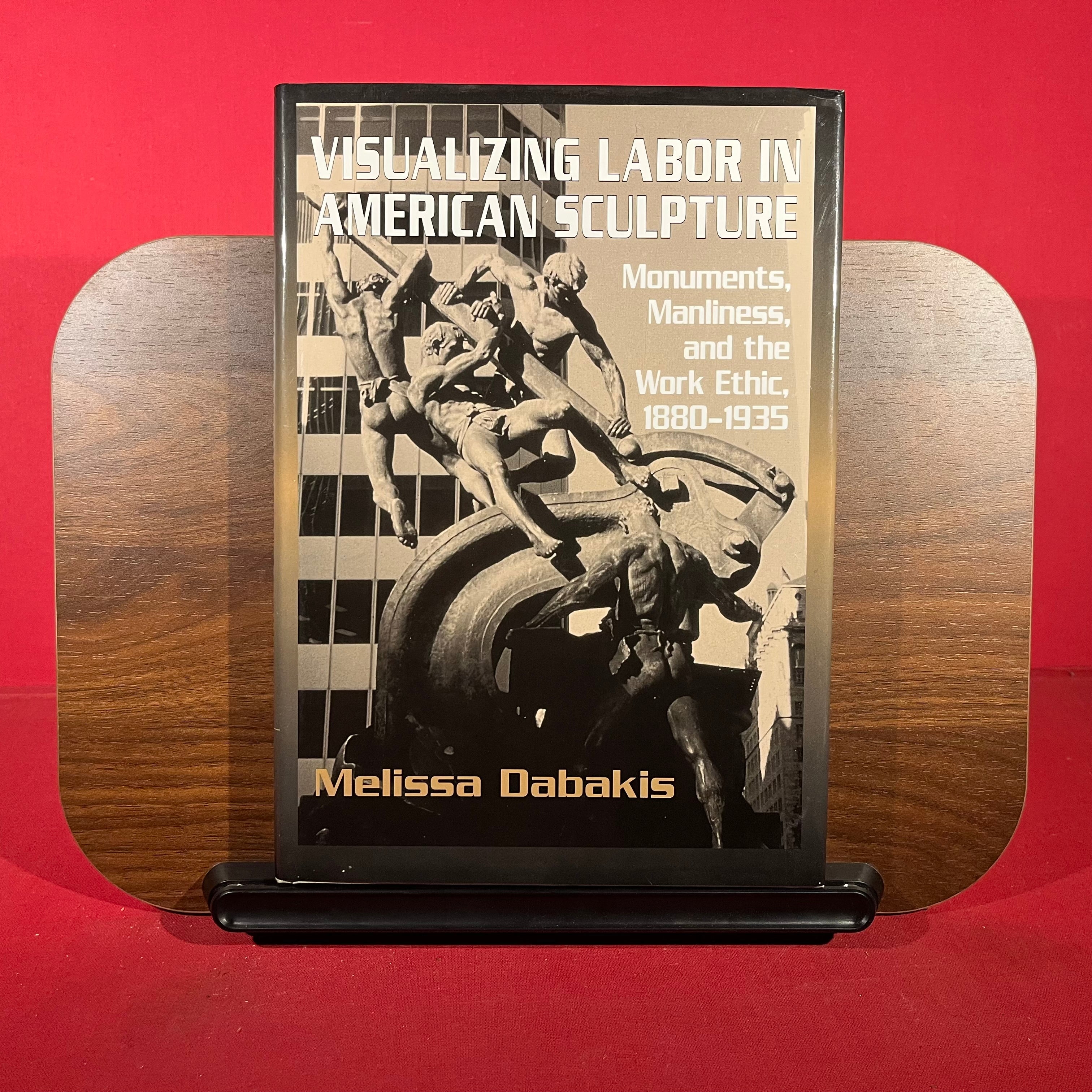 Visualizing Labor in American Sculpture: Monuments, Manliness, and the Work Ethic, 1880-1935 (Cambridge Studies in American Visual Culture)