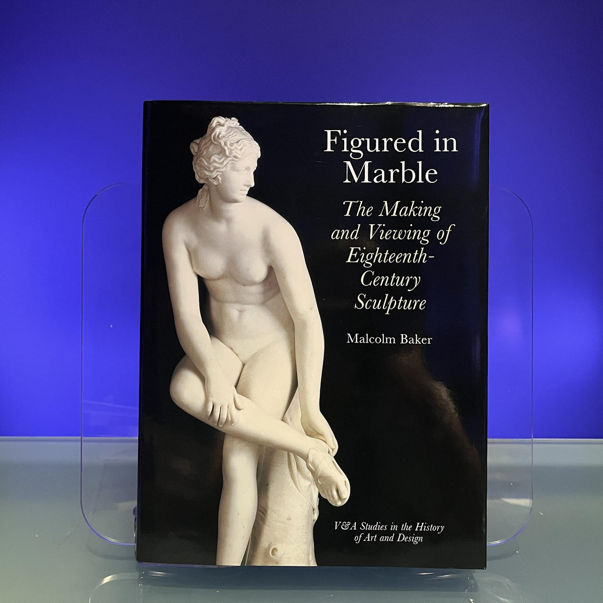 Figured in Marble: The Making and Viewing fo Eigteenth-century sculpture (Victoria & Albert Museum Studies in the History of Art & Design)