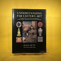 Understanding Far Eastern Art: A Complete Guide to the Arts of China, Japan and Korea - Ceramics, Sculpture, Painting, Prints, Lacquer, Textiles and Metalwork