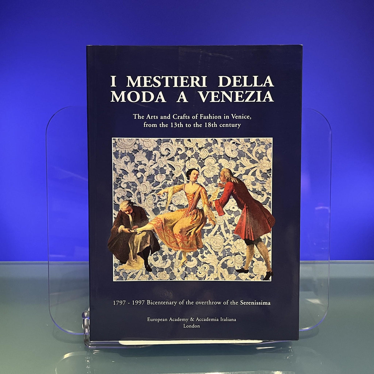 I Mestieri Della Moda A Venezia ; The Arts and Crafts of Fashion in Venice, from the 13th to the 18th century [Exhibition Catalogue: European Academy & Accademia Italiana, London, 1997]