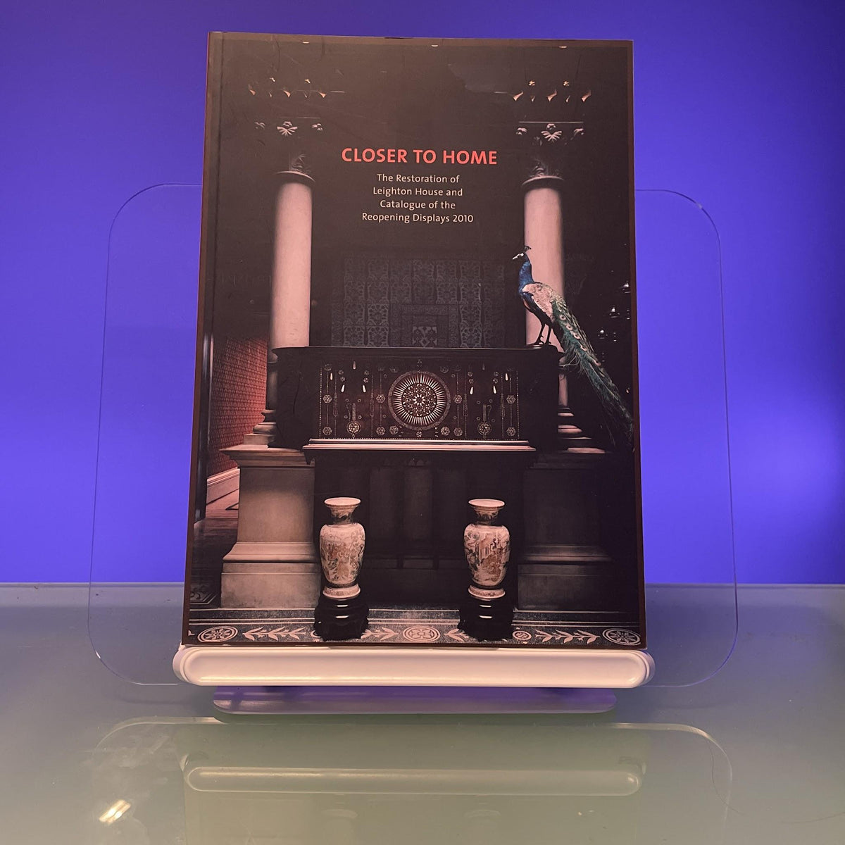 Closer to Home: The Restoration of Leighton House and Catalogue of the Reopening Displays 2010